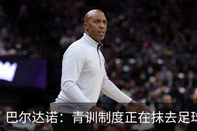 巴尔达诺：青训制度正在抹去足球的独特魅力